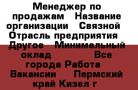 Менеджер по продажам › Название организации ­ Связной › Отрасль предприятия ­ Другое › Минимальный оклад ­ 25 500 - Все города Работа » Вакансии   . Пермский край,Кизел г.